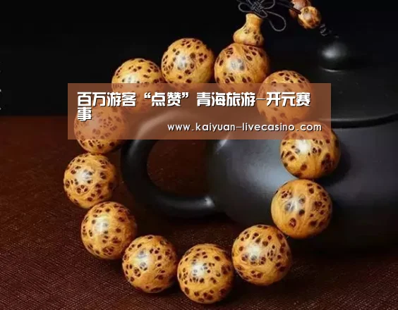 百万游客“点赞”青海旅游-开元赛事(图4) 开元官网