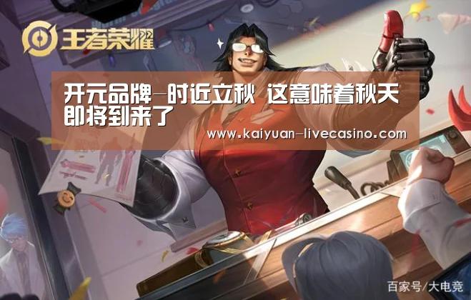 开元品牌-时近立秋 这意味着秋天即将到来了(图4) 开元官网